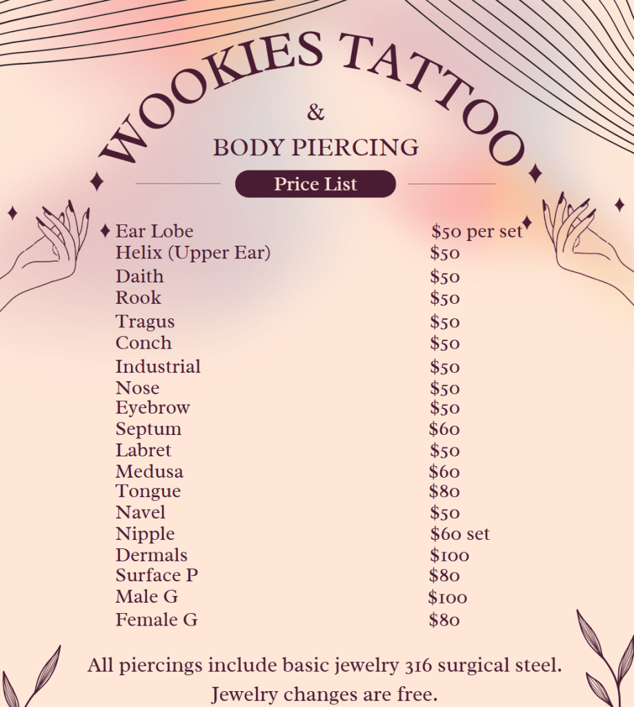 Price list for body piercings the following piercings are $50: ear lobe set, helix, daith, rook, tragus, conch, industrial, nose, eyebrow, labret, and navel. 
$60 piercings include septum, medusa, and nipple set.
Tongue is $80
Dermals are $100
Surface P are $80
Male G are $100
Female G are $80

All piercings include basic jewelry 316 surgical steel. Jewelry changes are free.
